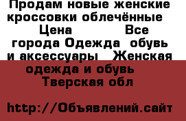 Продам новые женские кроссовки,облечённые.  › Цена ­ 1 000 - Все города Одежда, обувь и аксессуары » Женская одежда и обувь   . Тверская обл.